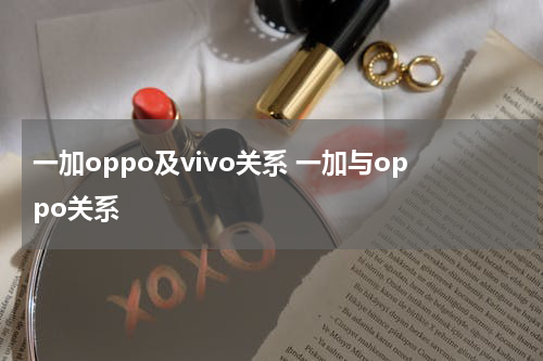 一加oppo及vivo关系 一加与oppo关系