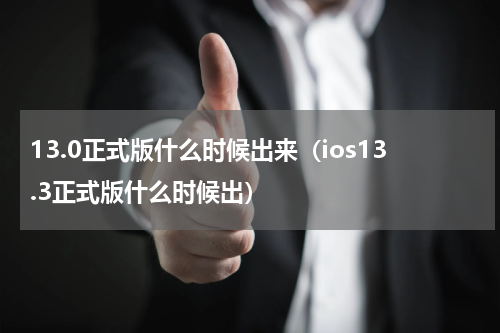 13.0正式版什么时候出来（ios13.3正式版什么时候出）