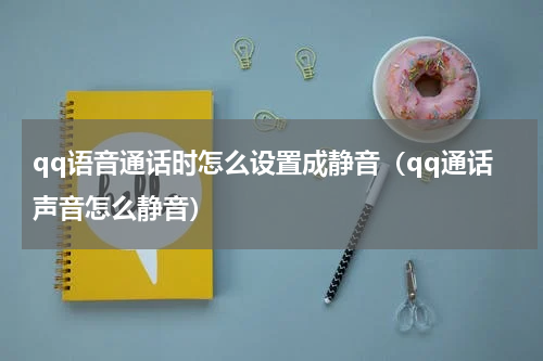 qq语音通话时怎么设置成静音（qq通话声音怎么静音）