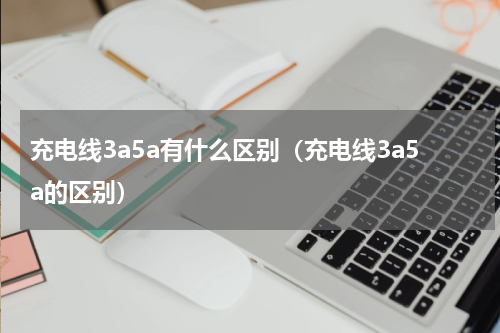 充电线3a5a有什么区别（充电线3a5a的区别）