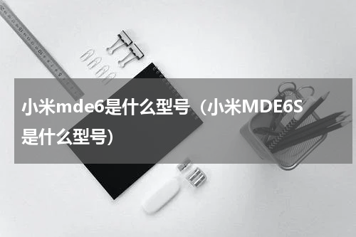 小米mde6是什么型号（小米MDE6S是什么型号）