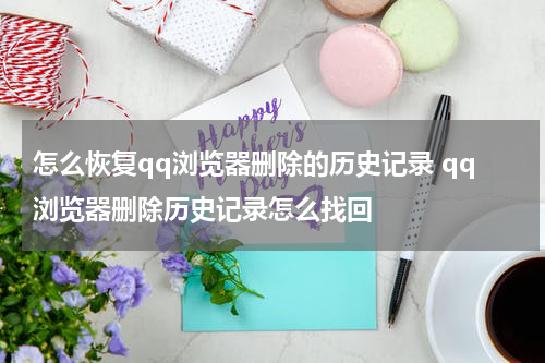 怎么恢复qq浏览器删除的历史记录 qq浏览器删除历史记录怎么找回