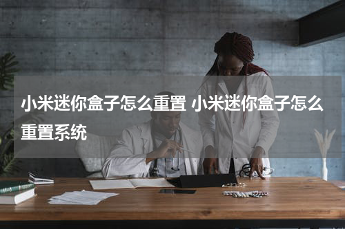 小米迷你盒子怎么重置 小米迷你盒子怎么重置系统