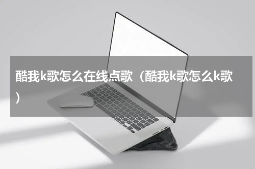 酷我k歌怎么在线点歌（酷我k歌怎么k歌）
