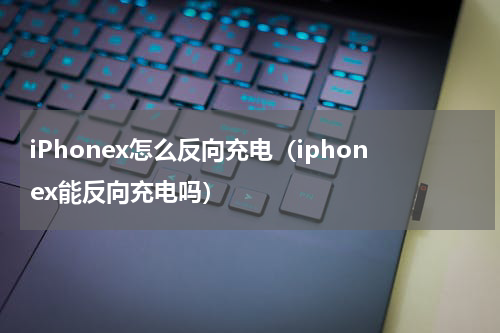 iPhonex怎么反向充电（iphonex能反向充电吗）