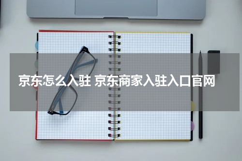 京东怎么入驻 京东商家入驻入口官网