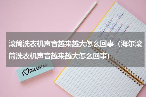 滚筒洗衣机声音越来越大怎么回事（海尔滚筒洗衣机声音越来越大怎么回事）