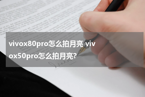 vivox80pro怎么拍月亮 vivox50pro怎么拍月亮?
