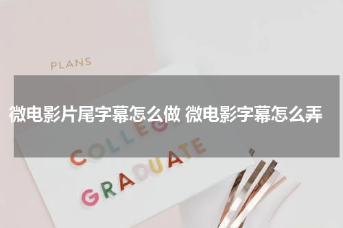 微电影片尾字幕怎么做 微电影字幕怎么弄