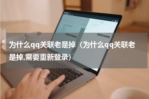 为什么qq关联老是掉（为什么qq关联老是掉,需要重新登录）
