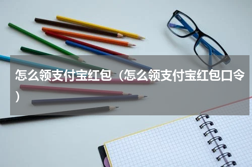 怎么领支付宝红包（怎么领支付宝红包口令）