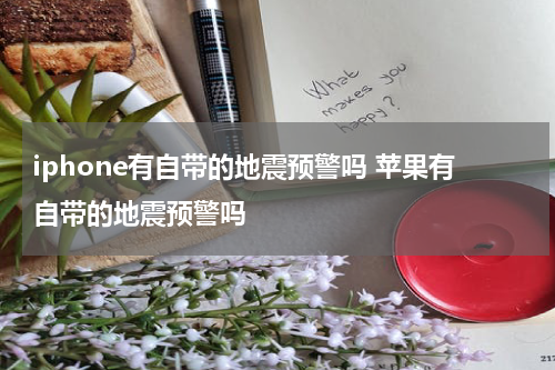 iphone有自带的地震预警吗 苹果有自带的地震预警吗