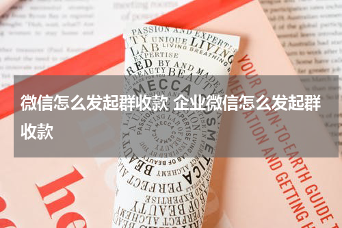 微信怎么发起群收款 企业微信怎么发起群收款