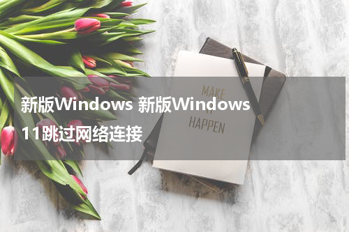 新版Windows 新版Windows11跳过网络连接