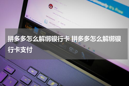 拼多多怎么解绑银行卡 拼多多怎么解绑银行卡支付