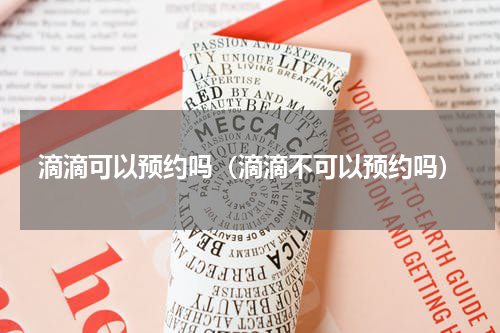 滴滴可以预约吗（滴滴不可以预约吗）
