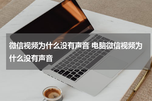 微信视频为什么没有声音 电脑微信视频为什么没有声音