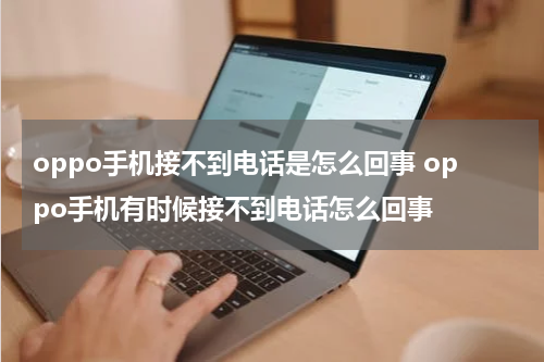 oppo手机接不到电话是怎么回事 oppo手机有时候接不到电话怎么回事