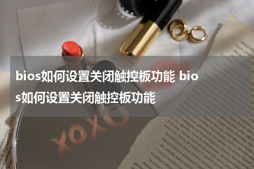 bios如何设置关闭触控板功能 bios如何设置关闭触控板功能
