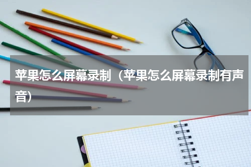 苹果怎么屏幕录制（苹果怎么屏幕录制有声音）