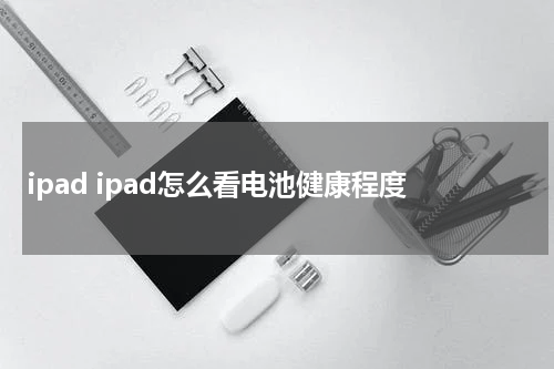 ipad ipad怎么看电池健康程度