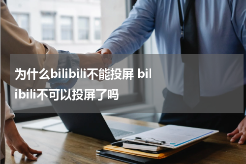 为什么bilibili不能投屏 bilibili不可以投屏了吗