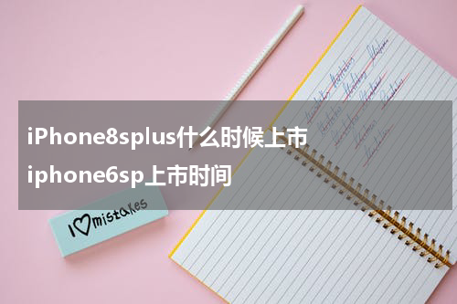 iPhone8splus什么时候上市 iphone6sp上市时间
