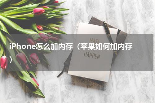 iPhone怎么加内存（苹果如何加内存）