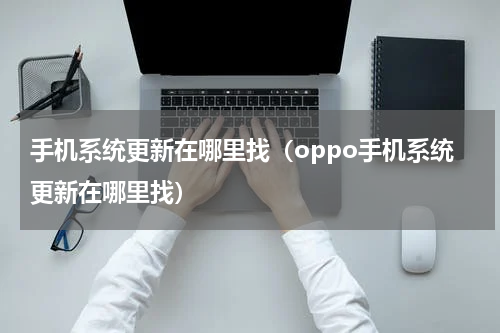 手机系统更新在哪里找（oppo手机系统更新在哪里找）