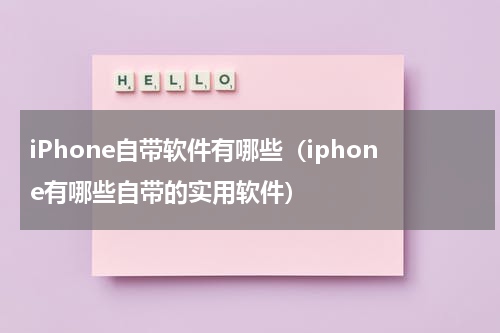 iPhone自带软件有哪些（iphone有哪些自带的实用软件）