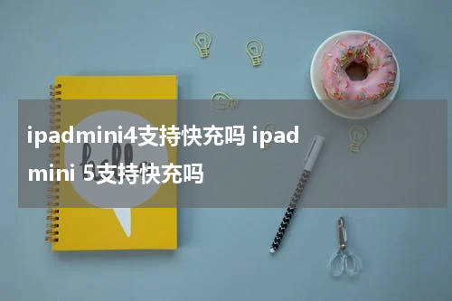 ipadmini4支持快充吗 ipadmini 5支持快充吗