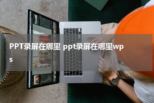 PPT录屏在哪里 ppt录屏在哪里wps