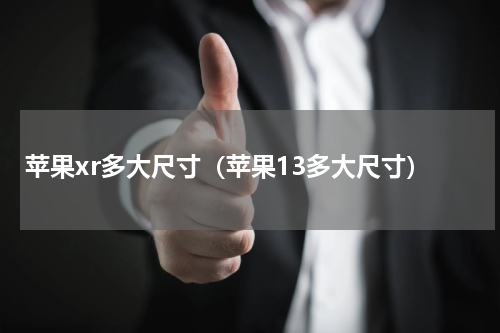 苹果xr多大尺寸（苹果13多大尺寸）