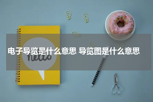 电子导览是什么意思 导览图是什么意思