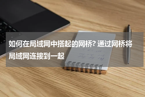 如何在局域网中搭起的网桥? 通过网桥将局域网连接到一起