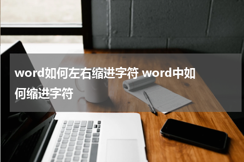 word如何左右缩进字符 word中如何缩进字符