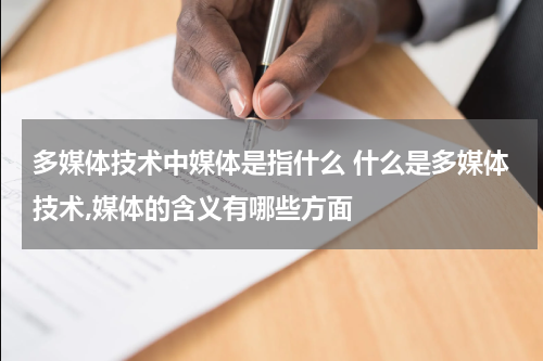多媒体技术中媒体是指什么 什么是多媒体技术,媒体的含义有哪些方面