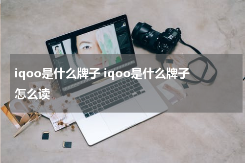 iqoo是什么牌子 iqoo是什么牌子怎么读