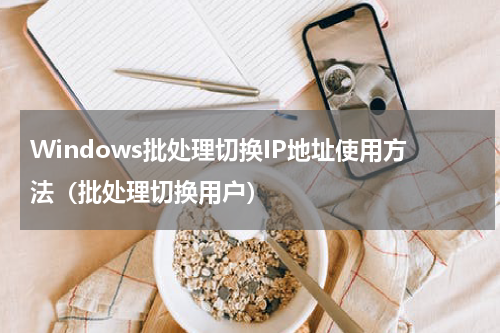 Windows批处理切换IP地址使用方法（批处理切换用户）