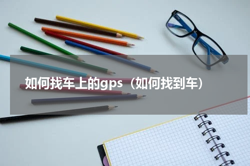 如何找车上的gps（如何找到车）