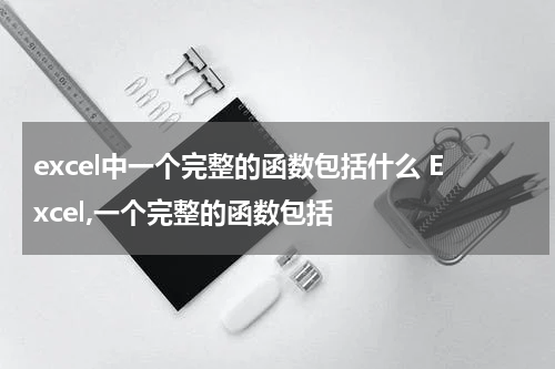 excel中一个完整的函数包括什么 Excel,一个完整的函数包括