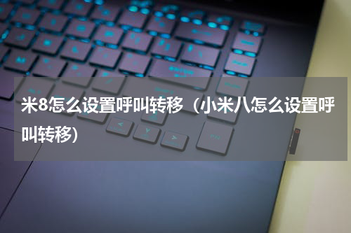 米8怎么设置呼叫转移（小米八怎么设置呼叫转移）