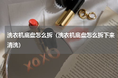 洗衣机底盘怎么拆（洗衣机底盘怎么拆下来清洗）