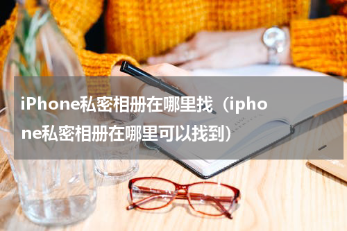 iPhone私密相册在哪里找（iphone私密相册在哪里可以找到）