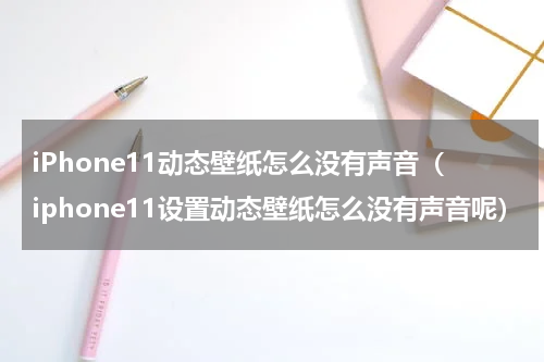 iPhone11动态壁纸怎么没有声音（iphone11设置动态壁纸怎么没有声音呢）