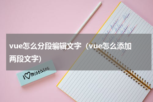 vue怎么分段编辑文字（vue怎么添加两段文字）