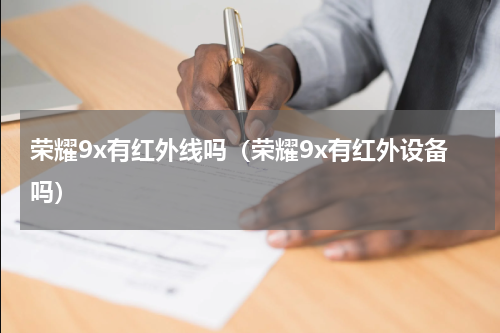 荣耀9x有红外线吗（荣耀9x有红外设备吗）