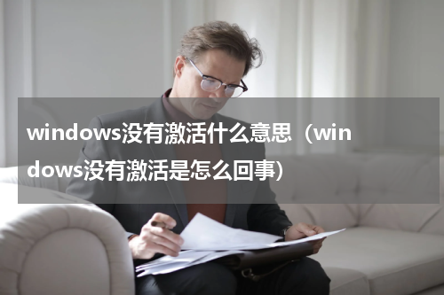 windows没有激活什么意思（windows没有激活是怎么回事）