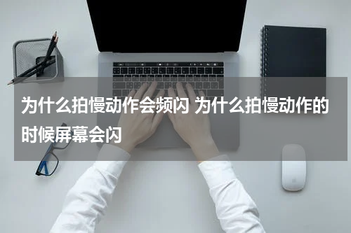 为什么拍慢动作会频闪 为什么拍慢动作的时候屏幕会闪