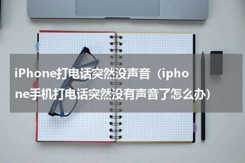 iPhone打电话突然没声音（iphone手机打电话突然没有声音了怎么办）